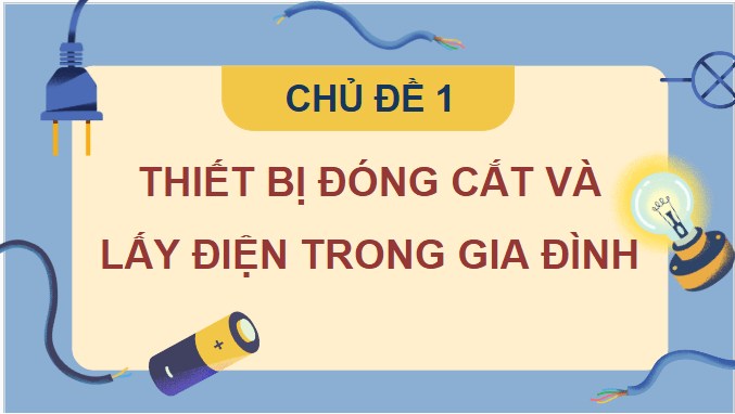 Giáo án điện tử Công nghệ 9 Chân trời sáng tạo Chủ đề 1: Thiết bị đóng cắt và lấy điện trong gia đình | PPT Công nghệ 9