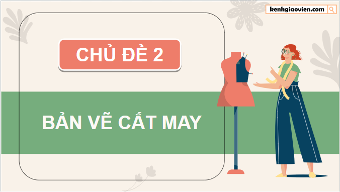 Giáo án điện tử Công nghệ 9 Chân trời sáng tạo Chủ đề 2: Bản vẽ cắt may | PPT Công nghệ 9