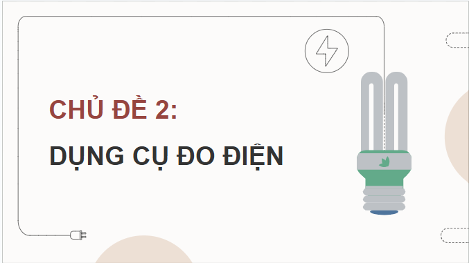 Giáo án điện tử Công nghệ 9 Chân trời sáng tạo Chủ đề 2: Dụng cụ đo điện cơ bản | PPT Công nghệ 9