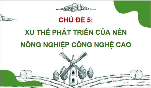 Giáo án điện tử Công nghệ 9 Chân trời sáng tạo Chủ đề 5: Xu thế phát triển của nền nông nghiệp công nghệ cao | PPT Công nghệ 9