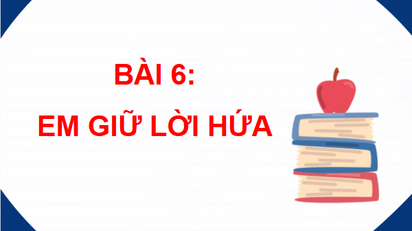 Giáo án điện tử Đạo đức lớp 3 Chân trời sáng tạo Bài 6: Em giữ lời hứa | PPT Đạo đức lớp 3