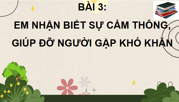 Giáo án điện tử Đạo đức lớp 4 Cánh diều Bài 3: Em nhận biết sự cảm thông, giúp đỡ người gặp khó khăn | PPT Đạo đức 4