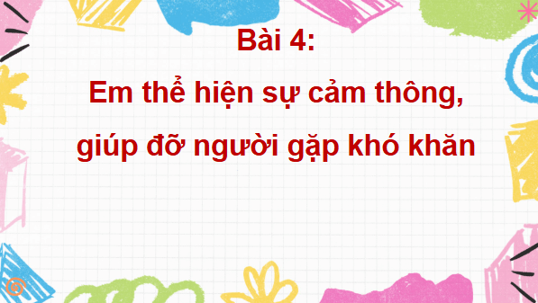 Giáo án điện tử Đạo đức lớp 4 Cánh diều Bài 4: Em thể hiện sự cảm thông, giúp đỡ người gặp khó khăn | PPT Đạo đức 4