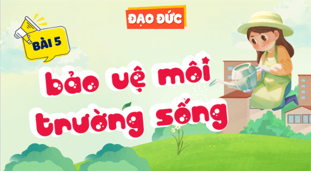 Giáo án điện tử Đạo đức lớp 5 Kết nối tri thức Bài 5: Bảo vệ môi trường sống | PPT Đạo đức lớp 5