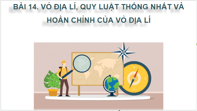 Giáo án điện tử Địa Lí 10 Cánh diều Bài 14: Vỏ địa lí. Quy luật thống nhất và hoàn chỉnh | PPT Địa 10