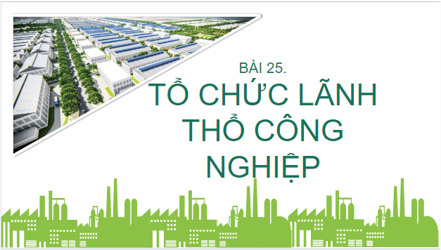 Giáo án điện tử Địa Lí 10 Cánh diều Bài 25: Tổ chức lãnh thổ công nghiệp | PPT Địa 10