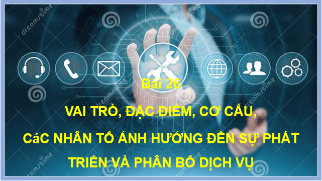 Giáo án điện tử Địa Lí 10 Cánh diều Bài 26: Vai trò, đặc điểm, cơ cấu, các nhân tố ảnh hưởng đến sự phát triển và phân bố dịch vụ | PPT Địa 10