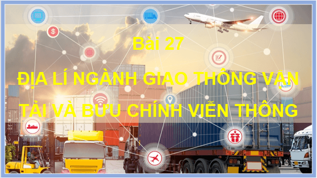 Giáo án điện tử Địa Lí 10 Cánh diều Bài 27: Địa Lí giao thông vận tải và bưu chính viễn thông | PPT Địa 10