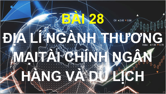 Giáo án điện tử Địa Lí 10 Cánh diều Bài 28: Thương mại, tài chính ngân hàng và dịch vụ | PPT Địa 10