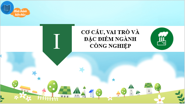 Giáo án điện tử Địa Lí 10 Chân trời sáng tạo Bài 29: Cơ cấu, vai trò và đặc điểm công nghiệp, các nhân tố ảnh hưởng tới phát triển và phân bố công nghiệp | PPT Địa 10