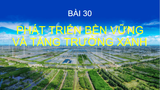 Giáo án điện tử Địa Lí 10 Cánh diều Bài 30: Phát triển bền vững và tăng trưởng xanh | PPT Địa 10