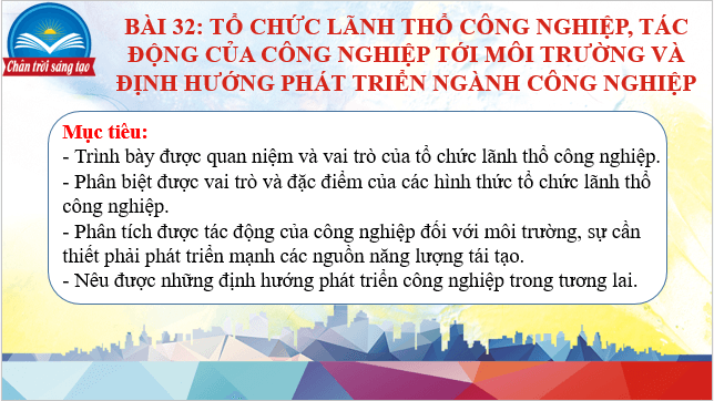 Giáo án điện tử Địa Lí 10 Chân trời sáng tạo Bài 31: Tổ chức lãnh thổ công nghiệp, tác động của công nghiệp tới môi trường và định hướng phát triển công nghiệp | PPT Địa 10