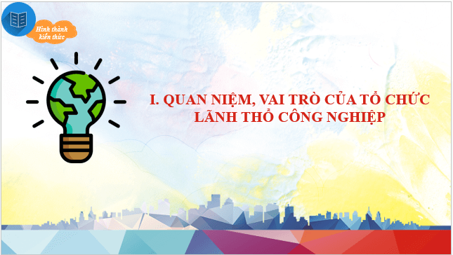 Giáo án điện tử Địa Lí 10 Chân trời sáng tạo Bài 31: Tổ chức lãnh thổ công nghiệp, tác động của công nghiệp tới môi trường và định hướng phát triển công nghiệp | PPT Địa 10