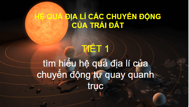 Giáo án điện tử Địa Lí 10 Kết nối tri thức Bài 5: Hệ quả địa lí các chuyển động của Trái Đất | PPT Địa 10