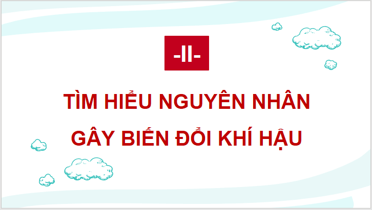 Giáo án điện tử Chuyên đề Địa 10 Kết nối tri thức Nguyên nhân gây biến đổi khí hậu | PPT Chuyên đề Địa Lí 10