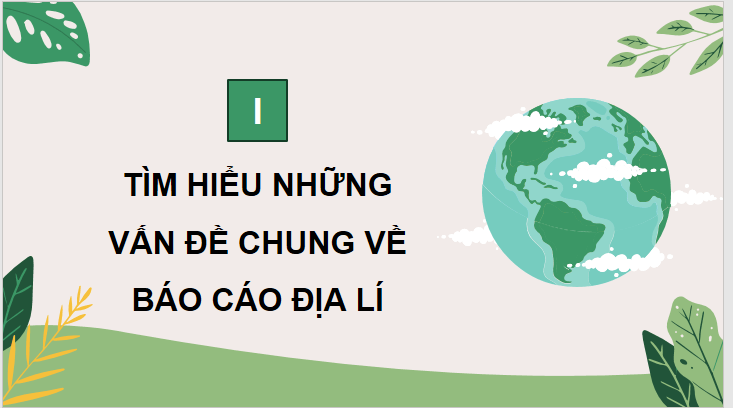 Giáo án điện tử Chuyên đề Địa 10 Kết nối tri thức Những vấn đề chung về báo cáo địa lí | PPT Chuyên đề Địa Lí 10