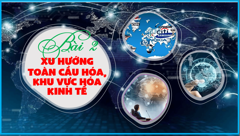 Giáo án điện tử Địa 11 Kết nối tri thức Bài 2: Toàn cầu hóa và khu vực hóa kinh tế | PPT Địa Lí 11
