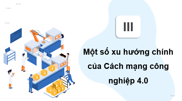 Giáo án điện tử Chuyên đề Địa 11 Chân trời sáng tạo Một số xu hướng chính của cuộc Cách mạng công nghiệp 4.0 | PPT Chuyên đề Địa Lí 11