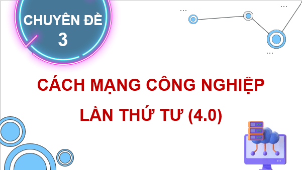 Giáo án điện tử Chuyên đề Địa 11 Chân trời sáng tạo Quan niệm, đặc điểm và nội dung chủ yếu của cuộc Cách mạng công nghiệp 4.0 | PPT Chuyên đề Địa Lí 11