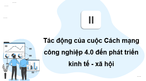 Giáo án điện tử Chuyên đề Địa 11 Chân trời sáng tạo Tác động của Cách mạng công nghiệp 4.0 đến phát triển kinh tế - xã hội trên thế giới | PPT Chuyên đề Địa Lí 11