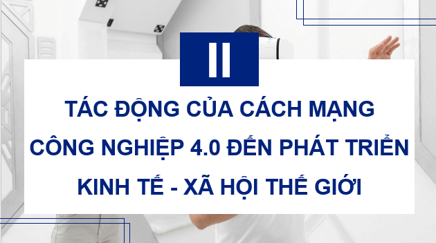 Giáo án điện tử Chuyên đề Địa 11 Kết nối tri thức Tác động của Cách mạng công nghiệp 4.0 đến phát triển kinh tế - xã hội thế giới | PPT Chuyên đề Địa Lí 11