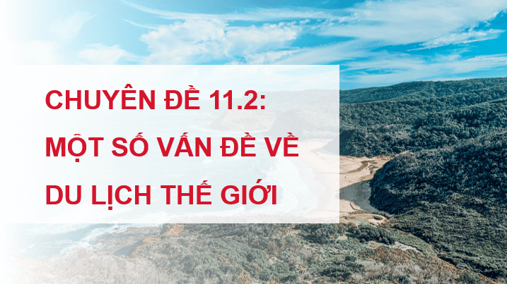 Giáo án điện tử Chuyên đề Địa 11 Kết nối tri thức Tài nguyên du lịch thế giới | PPT Chuyên đề Địa Lí 11