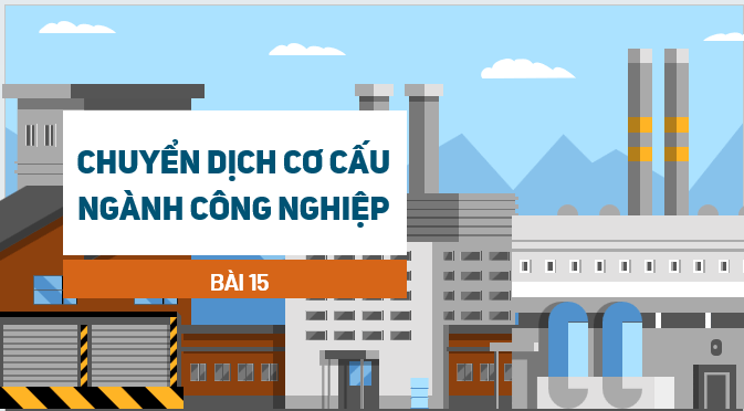 Giáo án điện tử Địa Lí 12 Kết nối tri thức Bài 15: Chuyển dịch cơ cấu ngành công nghiệp | PPT Địa 12