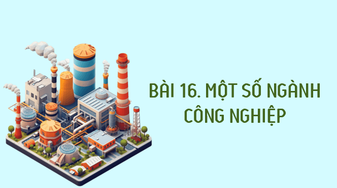 Giáo án điện tử Địa Lí 12 Kết nối tri thức Bài 16: Một số ngành công nghiệp | PPT Địa 12