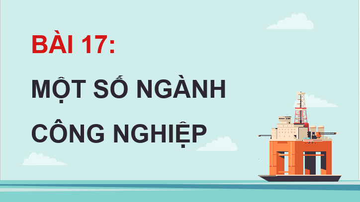 Giáo án điện tử Địa Lí 12 Chân trời sáng tạo Bài 17: Một số ngành công nghiệp | PPT Địa 12