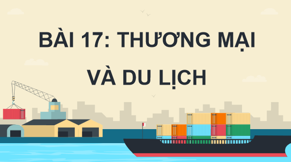 Giáo án điện tử Địa Lí 12 Cánh diều Bài 17: Thương mại và du lịch | PPT Địa 12