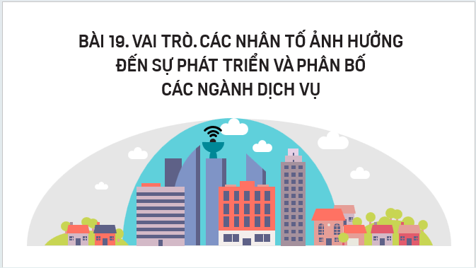 Giáo án điện tử Địa Lí 12 Kết nối tri thức Bài 19: Vai trò, các nhân tố ảnh hưởng đến sự phát triển và phân bố các ngành dịch vụ | PPT Địa 12