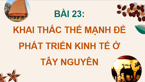 Giáo án điện tử Địa Lí 12 Cánh diều Bài 23: Khai thác thế mạnh để phát triển kinh tế ở Tây Nguyên | PPT Địa 12