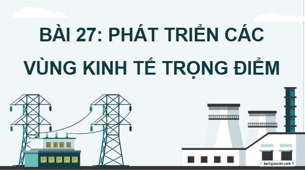 Giáo án điện tử Địa Lí 12 Cánh diều Bài 27: Phát triển các vùng kinh tế trọng điểm | PPT Địa 12