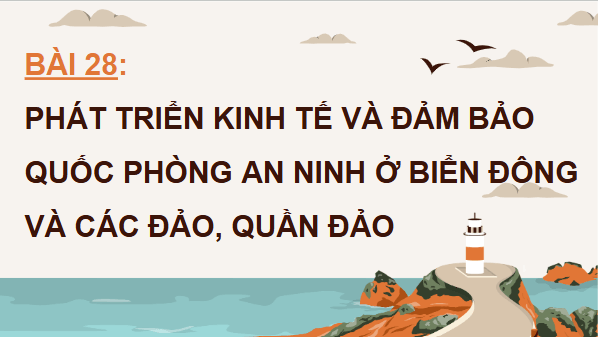 Giáo án điện tử Địa Lí 12 Cánh diều Bài 28: Phát triển kinh tế và đảm bảo an ninh quốc phòng ở Biển Đông và các đảo, quần đảo | PPT Địa 12