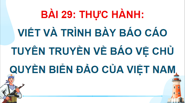 Giáo án điện tử Địa Lí 12 Cánh diều Bài 29: Thực hành: Viết và trình bày báo cáo tuyên truyền về bảo vệ chủ quyền biển đảo của Việt Nam | PPT Địa 12