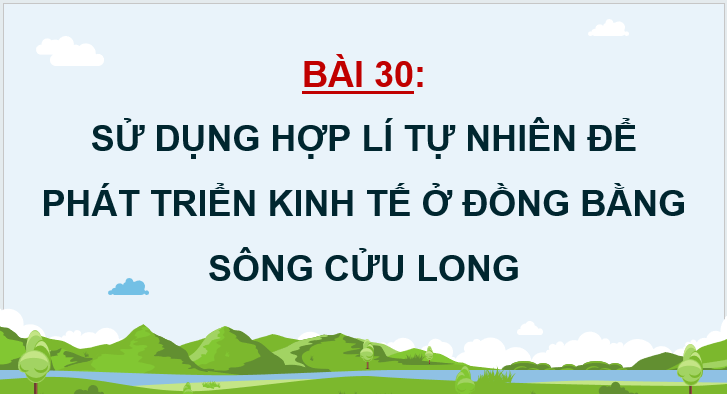 Giáo án điện tử Địa Lí 12 Kết nối tri thức Bài 30: Sử dụng hợp lí tự nhiên để phát triển kinh tế ở Đồng bằng sông Cửu Long | PPT Địa 12