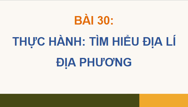 Giáo án điện tử Địa Lí 12 Cánh diều Bài 30: Thực hành: Tìm hiểu địa lí địa phương | PPT Địa 12