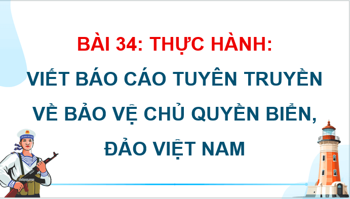 Giáo án điện tử Địa Lí 12 Kết nối tri thức Bài 34: Thực hành: Viết báo cáo tuyên truyền về bảo vệ chủ quyền biển, đảo của Việt Nam | PPT Địa 12