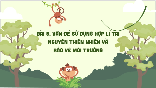 Giáo án điện tử Địa Lí 12 Cánh diều Bài 5: Vấn đề sử dụng hợp lí tài nguyên thiên nhiên và bảo vệ môi trường | PPT Địa 12