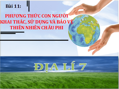 Giáo án điện tử Địa Lí 7 Chân trời sáng tạo Bài 11: Phương thức con người khai thác, sử dụng và bảo vệ thiên nhiên châu Phi | PPT Địa 7