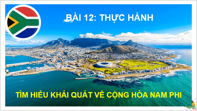 Giáo án điện tử Địa Lí 7 Kết nối tri thức Bài 12: Thực hành: Tìm hiểu khái quát Cộng hòa Nam Phi | PPT Địa 7