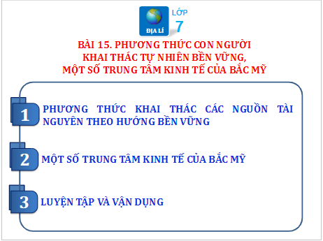 Giáo án điện tử Địa Lí 7 Chân trời sáng tạo Bài 15: Phương thức con người khai thác tự nhiên bền vững, một số trung tâm kinh tế của Bắc Mỹ | PPT Địa 7