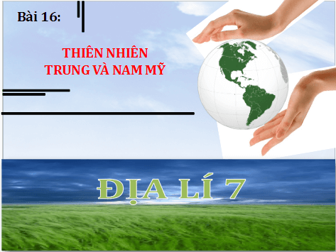 Giáo án điện tử Địa Lí 7 Chân trời sáng tạo Bài 16: Thiên nhiên Trung và Nam Mỹ | PPT Địa 7