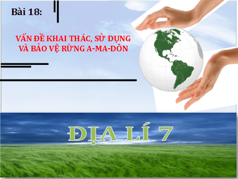 Giáo án điện tử Địa Lí 7 Chân trời sáng tạo Bài 18: Vấn đề khai thác, sử dụng và bảo vệ rừng A-ma-dôn | PPT Địa 7