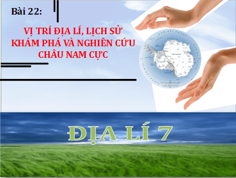 Giáo án điện tử Địa Lí 7 Chân trời sáng tạo Bài 22: Vị trí địa lí, lịch sự  khám phá và nghiên cứu châu Nam Cực | PPT Địa 7