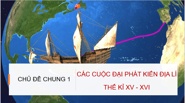 Giáo án điện tử Địa Lí 7 Cánh diều Chủ đề chung 1: Các cuộc đại phát kiến địa lí thế kỉ XV – XVI | PPT Địa 7