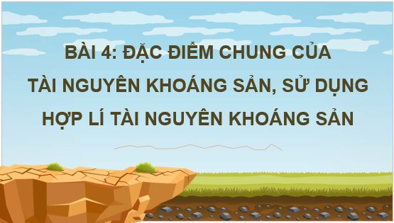 Giáo án điện tử Địa Lí 8 Chân trời sáng tạo Bài 4: Đặc điểm chung của tài nguyên khoáng sản, sử dụng hợp lí tài nguyên khoáng sản | PPT Địa 8