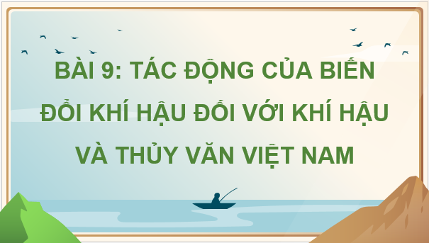 Giáo án điện tử Địa Lí 8 Chân trời sáng tạo Bài 9: Tác động của biến đổi khí hậu đối với khí hậu và thủy văn Việt Nam | PPT Địa 8