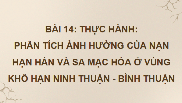 Giáo án điện tử Địa Lí 9 Cánh diều Bài 14: Thực hành: Phân tích ảnh hưởng của nạn hạn hán và sa mạc hoá ở vùng khô hạn Ninh Thuận - Bình Thuận | PPT Địa 9