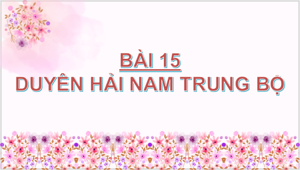 Giáo án điện tử Địa Lí 9 Chân trời sáng tạo Bài 15: Duyên hải Nam Trung Bộ | PPT Địa 9